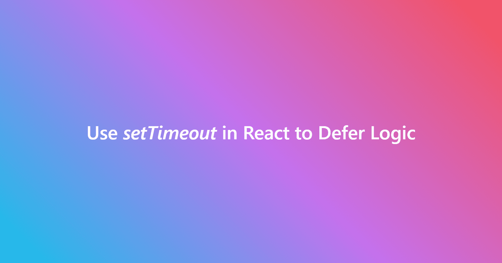 Use setTimeout in React to Defer Logic